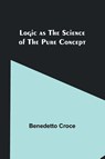 Logic as the Science of the Pure Concept - Benedetto Croce - 9789357091336