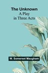 The Unknown; A Play in Three Acts - W. Somerset Maugham - 9789362511362