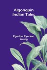 Algonquin Indian Tales - Egerton Ryerson Young - 9789366386386