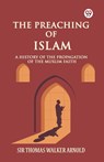 The Preaching of IslamA History of the Propagation of the Muslim Faith (Edition1) - Sir Thomas Walker Arnold - 9789369426386