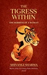 THE TIGRESS WITHIN The Rebirth of a Woman - Shivangi Sharma - 9789373141664