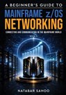 A Beginner's Guide to Mainframe z/OS Networking - Connecting and Communicating in the Mainframe World - Book 5 - Natabar Sahoo - 9789376315352