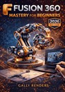 Fusion 360 Mastery for Beginners - Gally Renders - 9789403877051