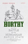 Horthy and the battle for the Hungarian nation state - Perry Pierik - 9789464248104