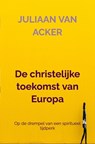 De christelijke toekomst van Europa - Juliaan Van acker - 9789465121680