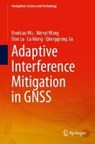 Adaptive Interference Mitigation in GNSS - Renbiao Wu ; Wenyi Wang ; Dan Lu ; Lu Wang - 9789811055706