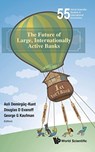 Future Of Large, Internationally Active Banks, The - ASLI (THE WORLD BANK,  Usa) Demirguc-kunt ; Douglas D (Federal Reserve Bank Of Chicago, Usa) Evanoff ; George G (Loyola Univ Chicago, Usa) Kaufman - 9789813141384