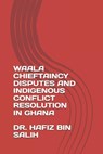 Waala Chieftaincy Disputes and Indigenous Conflict Resolution in Ghana - Hafiz Bin Salih - 9789988300234