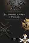 Les Ordres royaux français - Histoire des ancêtres de la Légion d'honneur - Patrick Spilliaert ; Stéphane Castelluccio - 9791024221229