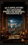 50 Capolavori da Leggere Prima di Morire: Selezione II - Autori vari - 9791044600066