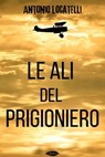 Le ali del prigioniero - Antonio Locatelli - 9791255930976