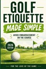 Golf Etiquette Made Simple: Avoid Embarrassment on the Course (2026 Edition) - For The Love of the Game - 9798195669140