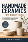 Handmade Ceramics for Beginners: A Step-by-Step Guide to Hand-Built Pottery - 20 Functional Projects, Essential Techniques, and Gentle Skill Building - Luca Prince - 9798195990107