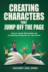 Creating Characters That Jump Off The Page - How To Create Memorable And Compelling Characters For Your Novel - Vicky Jones ; Claire Hackney - 9798201047047