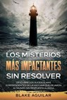 Los Misterios más Impactantes sin Resolver: Descubre los Sucesos más Sorprendentes de la Historia que Dejaron al Mundo sin Respuesta Alguna - Blake Aguilar - 9798201317188