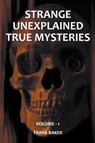 Strange Unexplained True Mysteries - Volume 1 - Frank Baker - 9798201391362