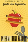 Intermittent Fasting Guide for Beginners - Patrick H Smith - 9798201691691