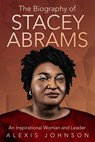 The Biography of Stacey Abrams: An Inspirational Woman and Leader - Alexis Johnson - 9798201707217
