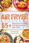 Air Fryer Cookbook: 65+ Breakfast Recipes for Beginners and Pros - Lisa Parks - 9798201724412