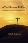 A Voz Silenciosa Da Cruz: Como Cristo Crucificado Fala Com Todas as Coisas - Mike L Anderson - 9798201892234
