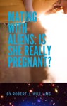Mating with Aliens: Is She Really Pregnant? - Robert J. Williams - 9798201933586
