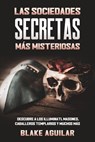 Las Sociedades Secretas más Misteriosas: Descubre a los Illuminati, Masones, Caballeros Templarios y muchos más - Blake Aguilar - 9798201950552