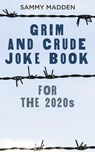 Grim and Crude Joke Book for the 2020s - Sammy Madden - 9798215429235