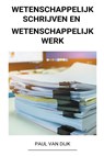 Wetenschappelijk Schrijven en Wetenschappelijk Werk - Paul van Dijk - 9798215454831
