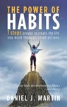 The Power of Habits: 7 Steps to Create the Life You Want Through Small Actions - Daniel J. Martin - 9798223223092