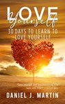Love Yourself: 30 Days to Learn to Love Yourself - Daniel J. Martin - 9798223458258