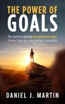The Power of Goals: The Secret to Getting Everything You Want - Daniel J. Martin - 9798223492320