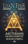 Arcturians - Sacred Geometry and Healing Symbols - FERR,  Luan - 9798223727064