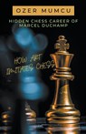 Hidden Chess Career of Marcel Duchamp How Art Imitates Chess - Özer Mumcu - 9798224394937