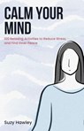 Calm Your Mind: 100 Relaxing Activities to Reduce Stress and Find Inner Peace - Suzy Hawley - 9798224763450