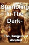 Stumbling in the Dark - The Dangers of Alcohol - Joshua Rhoades - 9798227103055