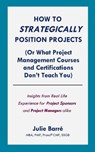 How to Strategically Position Projects (Or What PM Courses Don't Teach) - J. Barré - 9798227130013