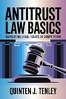 Antitrust Law Basics: Navigating Legal Issues in Competition - Quinten J. Tenley - 9798227229298