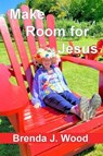 Make Room for Jesus - Brenda J Wood - 9798227322425