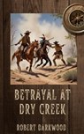 Betrayal at Dry Creek - Robert Darkwood - 9798227989888
