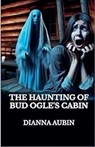 The Haunting of Bud Ogle's Cabin - Dianna Aubin - 9798231039289