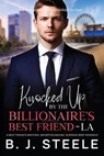 Knocked Up by the Billionaire’s Best Friend - LA: A Best Friend’s Brother, Grumpy/Sunshine, Surprise Baby Romance - B. J. Steele - 9798231135851