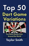 Top 50 Dart Game Variations: Fun Darts Games from Around the World - Taylor Smith - 9798231539505