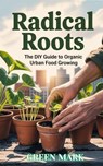 Radical Roots - The DIY Guide to Organic Urban Food Growing - Green Mark - 9798231546725