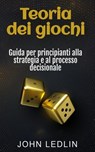 Teoria dei giochi: Guida per principianti alla strategia e al processo decisionale - John Ledlin - 9798231565238