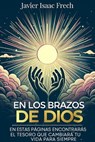 En los Brazos De Dios: En estas paginas encontraras el tesoro que cambiara tu vida para siempre - Javier Isaac Frech - 9798231819805