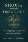 Strong from the Inside Out: How Compassionate Parenting Builds Confident, Disciplined, and Emotionally Healthy Kids - Magdalena Szopa - 9798232057374