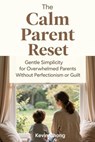 The Calm Parent Reset: Gentle Simplicity for Overwhelmed Parents Without Perfectionism or Guilt - Kevin Chong - 9798232058456