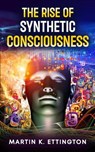 The Rise of Synthetic Consciousness - Martin K. Ettington - 9798232226435