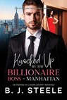 Knocked Up by the Billionaire Boss - Manhattan: An Enemies-to-Lovers Grumpy Romance - B. J. Steele - 9798232444969