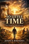 So Little Time - Living Urgently in Light of Eternity - Joshua Rhoades - 9798232718602